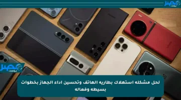 لحل مشكلة استهلاك بطارية الهاتف وتحسين أداء الجهاز بخطوات بسيطة وفعالة
